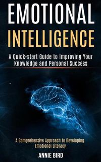 Cover image for Emotional Intelligence: A Quick-start Guide to Improving Your Knowledge and Personal Success (A Comprehensive Approach to Developing Emotional Literacy)