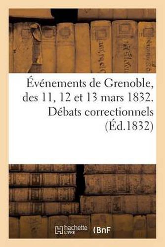 Cover image for Evenements de Grenoble, Des 11, 12 Et 13 Mars 1832. Debats Correctionnels Devant Le Tribunal: de Bourg