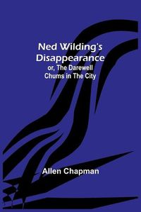 Cover image for Ned Wilding's Disappearance; or, The Darewell Chums in the City