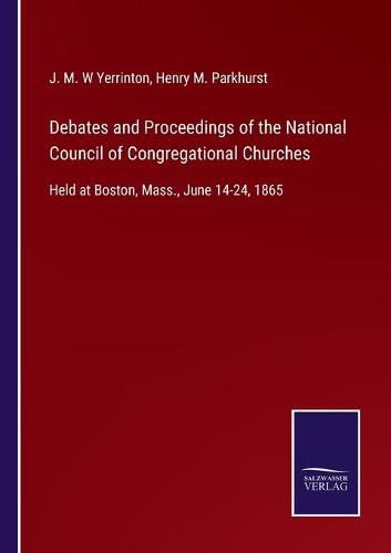 Cover image for Debates and Proceedings of the National Council of Congregational Churches: Held at Boston, Mass., June 14-24, 1865