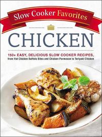 Cover image for Slow Cooker Favorites Chicken: 150+ Easy, Delicious Slow Cooker Recipes, from Hot Chicken Buffalo Bites and Chicken Parmesan to Teriyaki Chicken