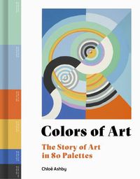 Cover image for Colors of Art: The Story of Art in 80 Palettes
