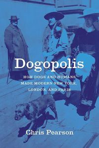 Cover image for Dogopolis: How Dogs and Humans Made Modern New York, London, and Paris