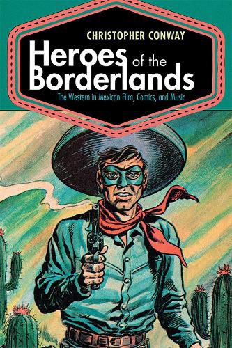 Cover image for Heroes of the Borderlands: The Western in Mexican Film, Comics, and Music