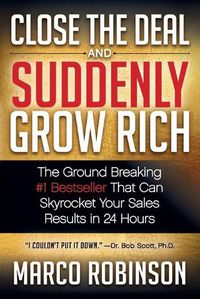 Cover image for Close the Deal & Suddenly Grow Rich: The Ground Breaking #1 Bestseller that can Skyrocket Your Sales Results in 24 Hours