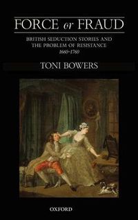 Cover image for Force or Fraud: British Seduction Stories and the Problem of Resistance, 1660-1760