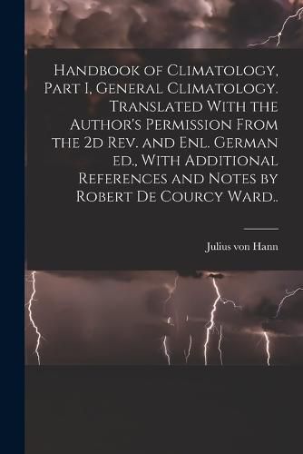 Cover image for Handbook of Climatology, Part I, General Climatology. Translated With the Author's Permission From the 2d rev. and enl. German ed., With Additional References and Notes by Robert De Courcy Ward..