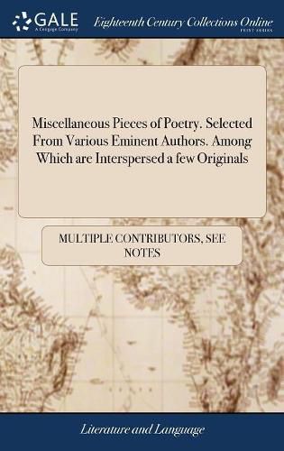 Miscellaneous Pieces of Poetry. Selected From Various Eminent Authors. Among Which are Interspersed a few Originals