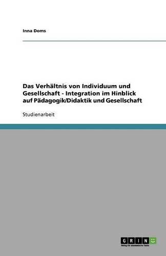 Cover image for Das Verhaltnis von Individuum und Gesellschaft - Integration im Hinblick auf Padagogik/Didaktik und Gesellschaft