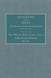 Cover image for The Whites Want Every Thing: Indian-Mormon Relations, 1847-1877