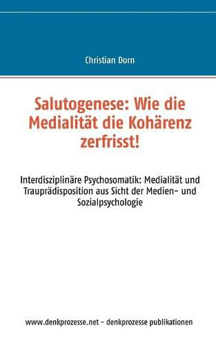 Cover image for Salutogenese: Wie die Medialitat die Koharenz zerfrisst!: Interdisziplinare Psychosomatik: Medialitat und Traupradisposition aus Sicht der Medien- und Sozialpsychologie