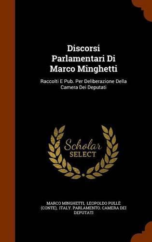 Cover image for Discorsi Parlamentari Di Marco Minghetti: Raccolti E Pub. Per Deliberazione Della Camera Dei Deputati