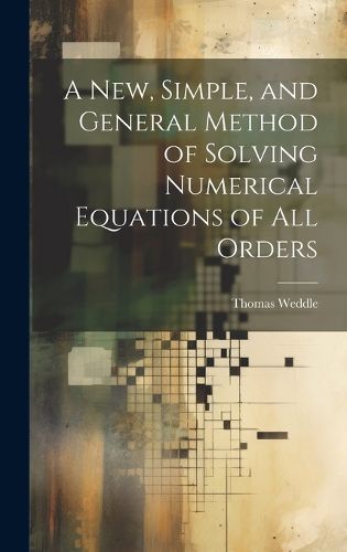 Cover image for A New, Simple, and General Method of Solving Numerical Equations of all Orders