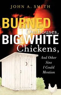 Cover image for Burned Outhouses, Big White Chickens, And Other Sins I Could Mention