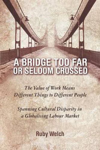 Cover image for A Bridge Too Far or Seldom Crossed: The Value of Work Means Different Things to Different People, Spanning Cultural Disparity in a Globalising Labou