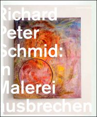 Cover image for Bursting Out in Painting: Richard Peter Schmid