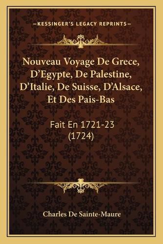 Nouveau Voyage de Grece, D'Egypte, de Palestine, D'Italie, de Suisse, D'Alsace, Et Des Pais-Bas: Fait En 1721-23 (1724)