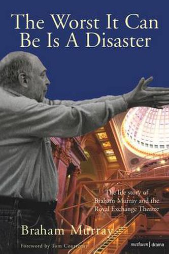 Cover image for The Worst It Can Be Is A Disaster: The Life Story of Braham Murray and the Royal Exchange Theatre