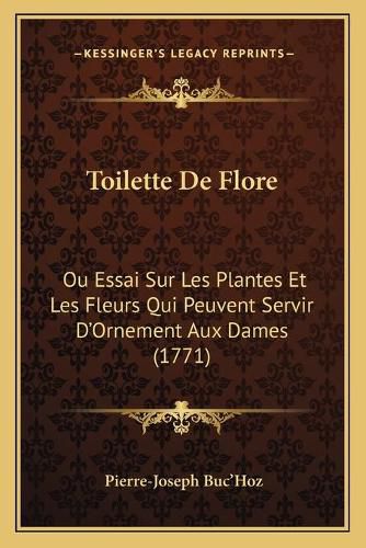 Toilette de Flore: Ou Essai Sur Les Plantes Et Les Fleurs Qui Peuvent Servir D'Ornement Aux Dames (1771)