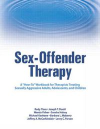 Cover image for Sex-Offender Therapy: A  How-To  Workbook for Therapists Treating Sexually Aggressive Adults, Adolescents, and Children
