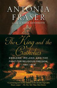 Cover image for The King and the Catholics: England, Ireland, and the Fight for Religious Freedom, 1780-1829