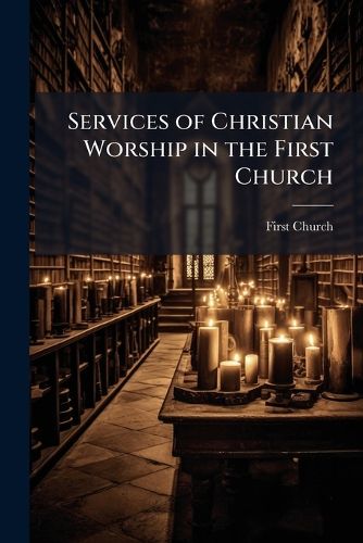Cover image for Services of Christian Worship in the First Church: Founded at Scrooby, England A.D. 1606, Settled in Plimoth A.D. 1620