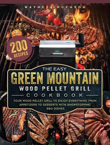 Cover image for The Easy Green Mountain Wood Pellet Grill Cookbook: 200 Recipes for Your Wood Pellet Grill to Enjoy Everything from Appetizers to Desserts with Showstopping BBQ Dishes