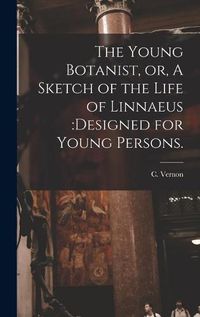Cover image for The Young Botanist, or, A Sketch of the Life of Linnaeus: designed for Young Persons.