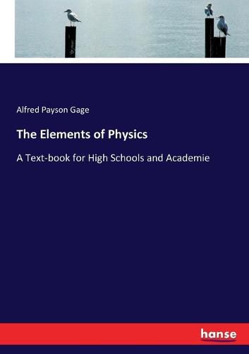 Cover image for The Elements of Physics: A Text-book for High Schools and Academie