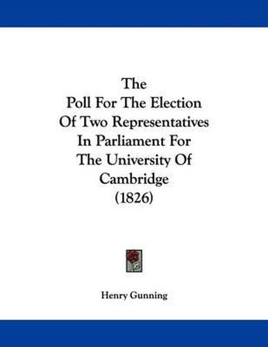 Cover image for The Poll for the Election of Two Representatives in Parliament for the University of Cambridge (1826)