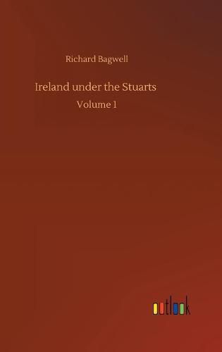 Ireland under the Stuarts: Volume 1