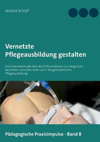 Cover image for Vernetzte Pflegeausbildung gestalten: Eine Interviewstudie uber die Einflussfaktoren zur Integration des dritten Lernortes Skills-Lab in die generalistische Pflegeausbildung