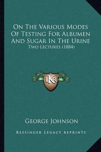 On the Various Modes of Testing for Albumen and Sugar in the Urine: Two Lectures (1884)