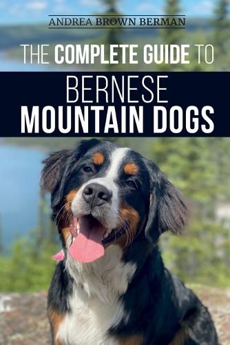 Cover image for The Complete Guide to Bernese Mountain Dogs: Selecting, Preparing For, Training, Feeding, Socializing, and Loving Your New Berner Puppy