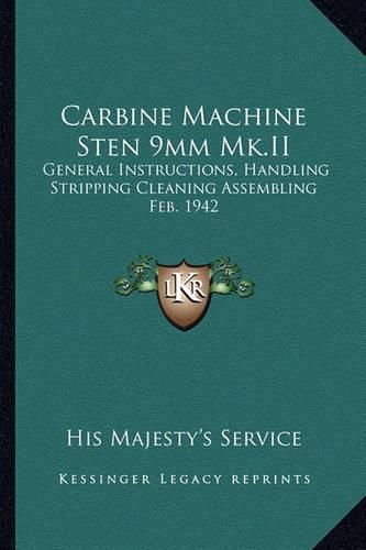 Cover image for Carbine Machine Sten 9mm Mk.II: General Instructions, Handling Stripping Cleaning Assembling Feb. 1942