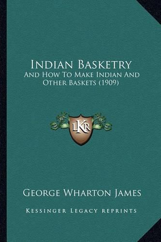 Indian Basketry Indian Basketry: And How to Make Indian and Other Baskets (1909) and How to Make Indian and Other Baskets (1909)