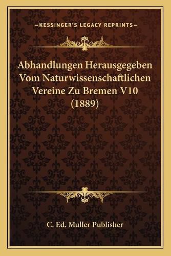 Cover image for Abhandlungen Herausgegeben Vom Naturwissenschaftlichen Vereine Zu Bremen V10 (1889)