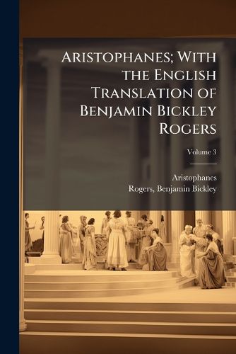 Cover image for Aristophanes; With the English Translation of Benjamin Bickley Rogers