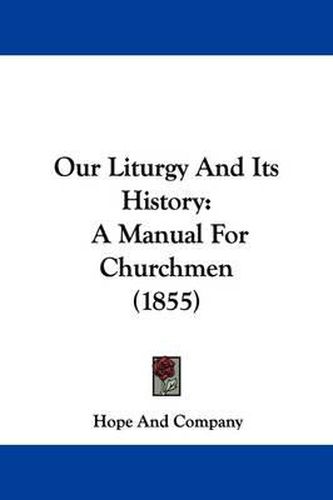 Cover image for Our Liturgy And Its History: A Manual For Churchmen (1855)