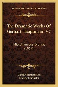 Cover image for The Dramatic Works of Gerhart Hauptmann V7: Miscellaneous Dramas (1917)