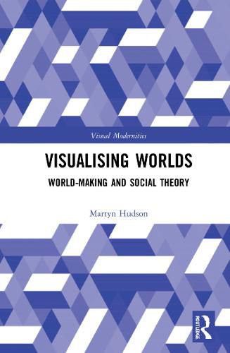 Cover image for Visualising Worlds: World-Making and Social Theory