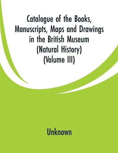 Cover image for Catalogue of the Books, Manuscripts, Maps and Drawings in the British Museum (Natural History): (Volume III)