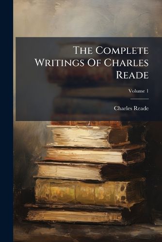 Cover image for The Complete Writings Of Charles Reade; Volume 1