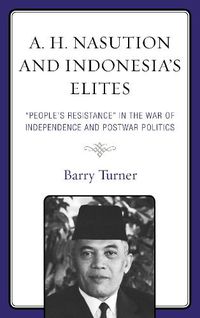 Cover image for A. H. Nasution and Indonesia's Elites: People's Resistance  in the War of Independence and Postwar Politics