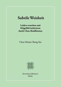 Cover image for Subtile Weisheit: Leiden verstehen und Mitgefuhl kultivieren durch Chan-Buddhismus