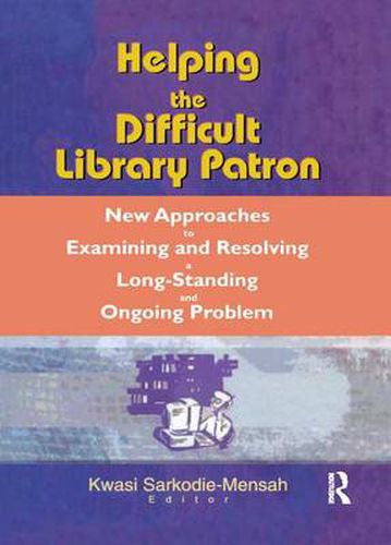 Cover image for Helping the Difficult Library Patron: New Approaches to Examining and Resolving a Long-Standing and Ongoing Problem