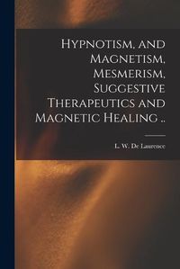 Cover image for Hypnotism, and Magnetism, Mesmerism, Suggestive Therapeutics and Magnetic Healing ..