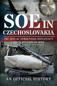 Cover image for SOE in Czechoslovakia: The Special Operations Executive s Czech Section in WW2