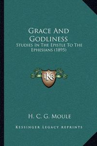 Cover image for Grace and Godliness: Studies in the Epistle to the Ephesians (1895)