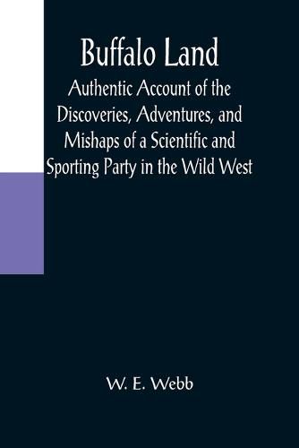 Cover image for Buffalo Land; Authentic Account of the Discoveries, Adventures, and Mishaps of a Scientific and Sporting Party in the Wild West